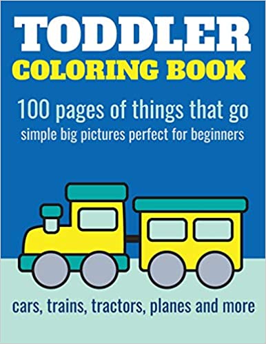 Toddler Coloring Book: 100 pages of things that go: Cars, trains, tractors, trucks coloring book for kids 2-4 